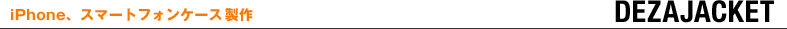 iPhone、スマートフォンケース OEM製作 DEZAJACKET（デザジャケット）
