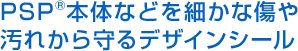 PSP®本体などを細かな傷や 汚れから守るデザインシール